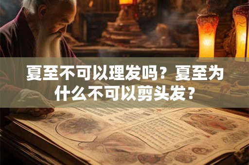 夏至不可以理发吗？夏至为什么不可以剪头发？