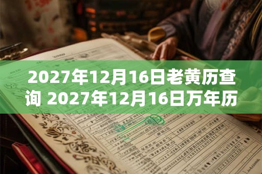 2027年12月16日老黄历查询 2027年12月16日万年历黄道吉日