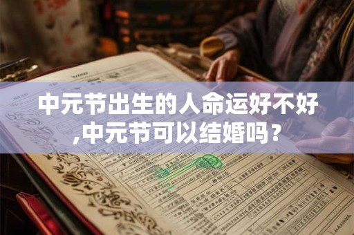中元节出生的人命运好不好,中元节可以结婚吗？
