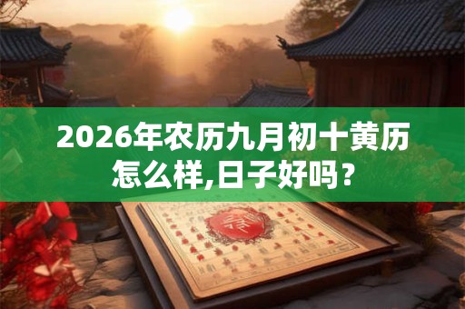 2026年农历九月初十黄历怎么样,日子好吗？
