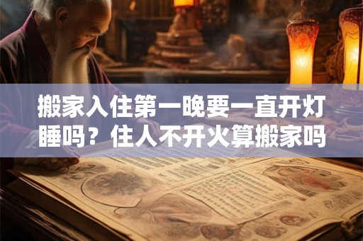 搬家入住第一晚要一直开灯睡吗？住人不开火算搬家吗？