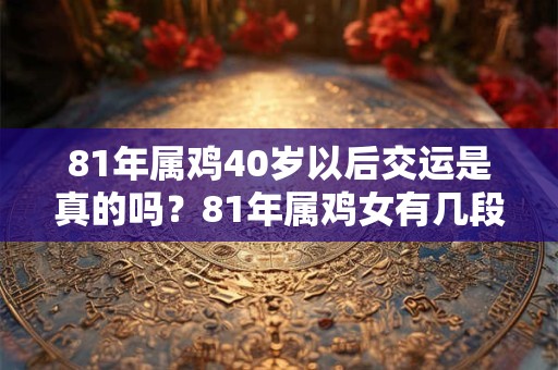 81年属鸡40岁以后交运是真的吗？81年属鸡女有几段婚姻？