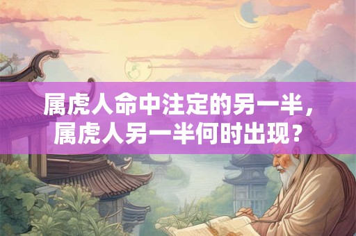 属虎人命中注定的另一半，属虎人另一半何时出现？