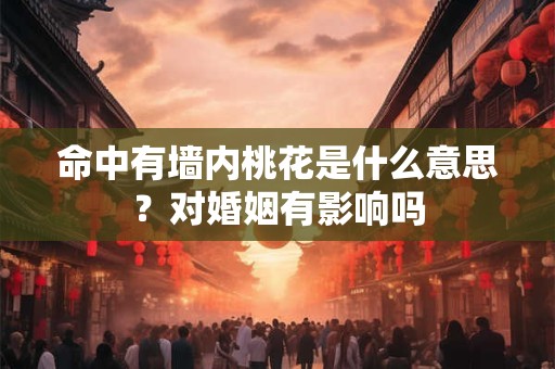 命中有墙内桃花是什么意思?对婚姻有影响吗 命中有墙内桃花是什么意思?对婚姻有影响吗