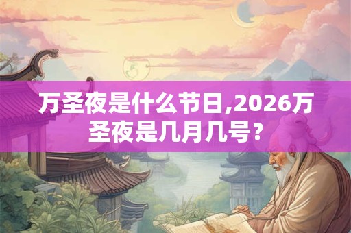 万圣夜是什么节日,2026万圣夜是几月几号? 万圣夜是什么节日,2026万圣夜是几月几号?