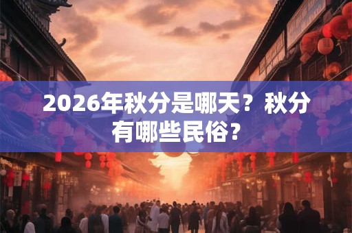2026年秋分是哪天？秋分有哪些民俗？