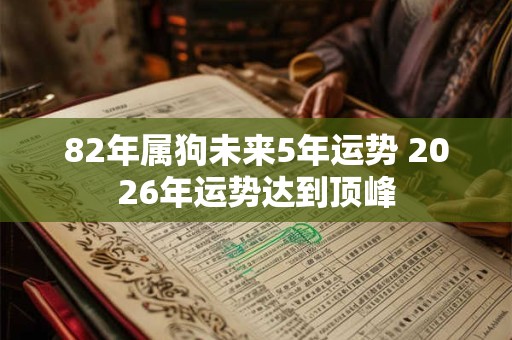 82年属狗未来5年运势 2026年运势达到顶峰