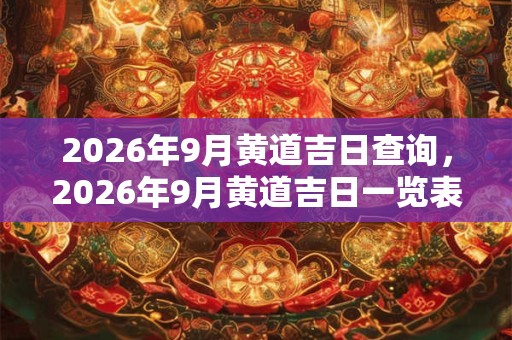 2026年9月黄道吉日查询，2026年9月黄道吉日一览表