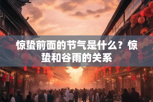 惊蛰前面的节气是什么？惊蛰和谷雨的关系