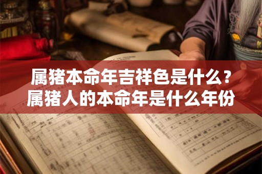 属猪本命年吉祥色是什么？属猪人的本命年是什么年份