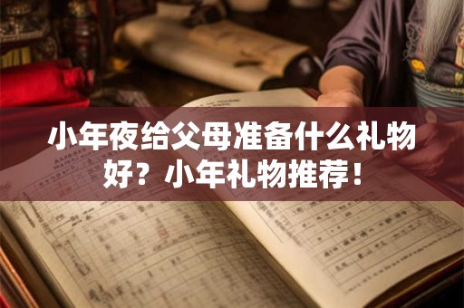 小年夜给父母准备什么礼物好？小年礼物推荐！