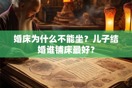 婚床为什么不能坐？儿子结婚谁铺床最好？