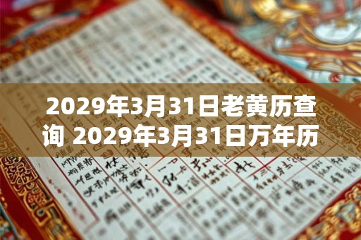 2029年3月31日老黄历查询 2029年3月31日万年历黄道吉日 2029年3月31日老黄历查询 2029年3月31日万年历黄道吉日
