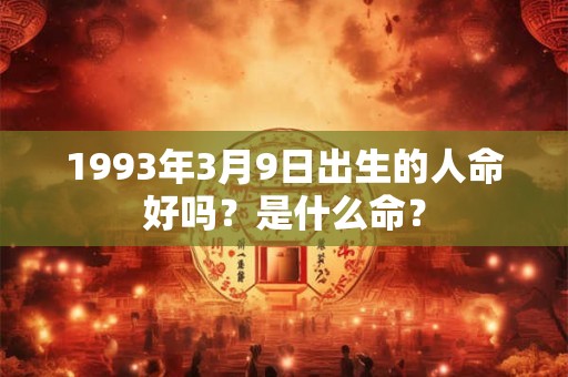 1993年3月9日出生的人命好吗？是什么命？