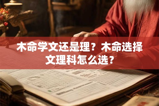 木命学文还是理?木命选择文理科怎么选? 木命学文还是理?木命选择文理科怎么选?