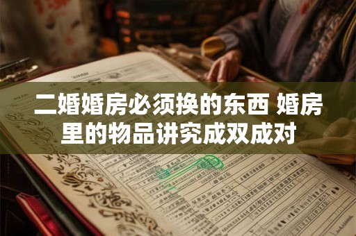 二婚婚房必须换的东西 婚房里的物品讲究成双成对 二婚婚房必须换的东西 婚房里的物品讲究成双成对