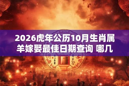 2026虎年公历10月生肖属羊嫁娶最佳日期查询 哪几天是嫁娶好日子 2026虎年公历10月生肖属羊嫁娶最佳日期查询 哪几天是嫁娶好日子