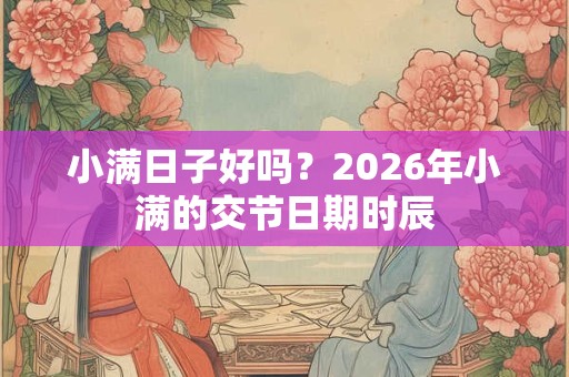 小满日子好吗？2026年小满的交节日期时辰