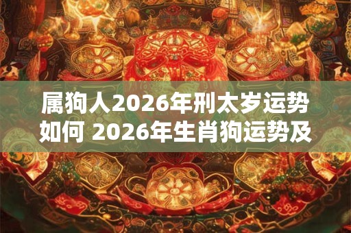 属狗人2026年刑太岁运势如何 2026年生肖狗运势及运程