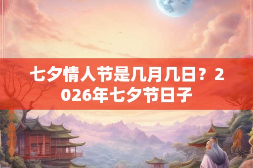 七夕情人节是几月几日？2026年七夕节日子