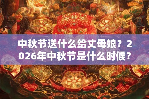 中秋节送什么给丈母娘？2026年中秋节是什么时候？