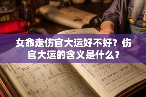 女命走伤官大运好不好？伤官大运的含义是什么？