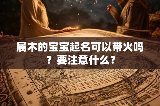 属木的宝宝起名可以带火吗？要注意什么？