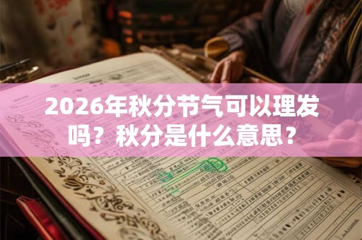 2026年秋分节气可以理发吗？秋分是什么意思？