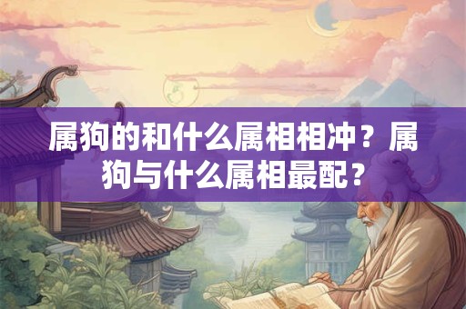 属狗的和什么属相相冲？属狗与什么属相最配？