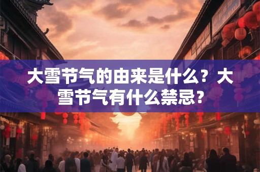 大雪节气的由来是什么？大雪节气有什么禁忌？