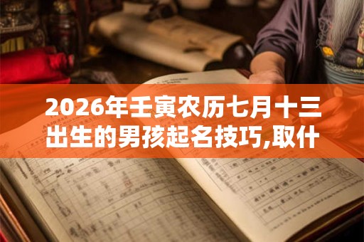 2026年壬寅农历七月十三出生的男孩起名技巧,取什么名字好 2026年壬寅农历七月十三出生的男孩起名技巧,取什么名字好