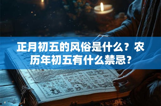 正月初五的风俗是什么?农历年初五有什么禁忌? 正月初五的风俗是什么?农历年初五有什么禁忌?