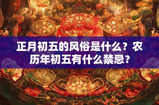 正月初五的风俗是什么？农历年初五有什么禁忌？