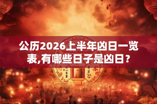 公历2026上半年凶日一览表,有哪些日子是凶日？