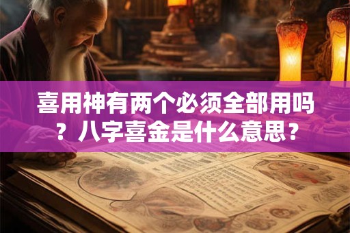 喜用神有两个必须全部用吗？八字喜金是什么意思？