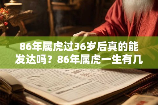 86年属虎过36岁后真的能发达吗？86年属虎一生有几段婚姻？