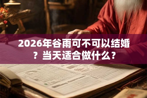 2026年谷雨可不可以结婚？当天适合做什么？