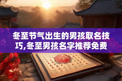 冬至节气出生的男孩取名技巧,冬至男孩名字推荐免费
