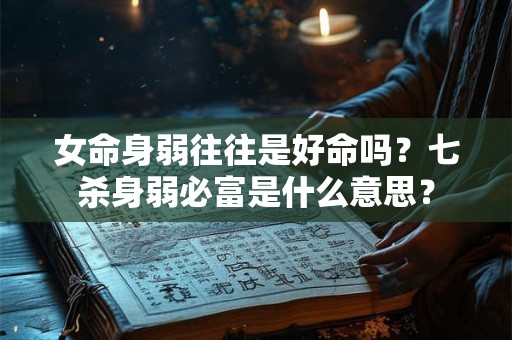 女命身弱往往是好命吗？七杀身弱必富是什么意思？