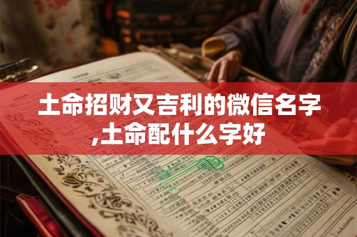 土命招财又吉利的微信名字,土命配什么字好