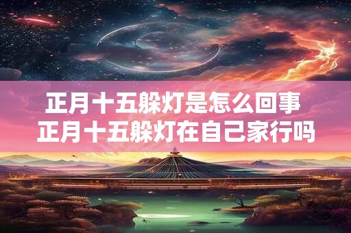 正月十五躲灯是怎么回事 正月十五躲灯在自己家行吗