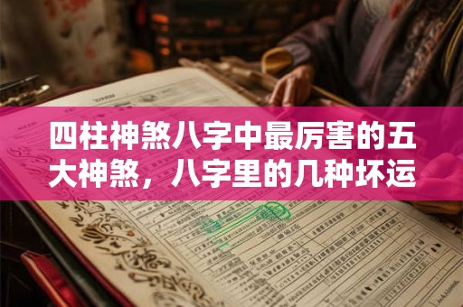 四柱神煞八字中最厉害的五大神煞,八字里的几种坏运 四柱神煞八字中最厉害的五大神煞,八字里的几种坏运