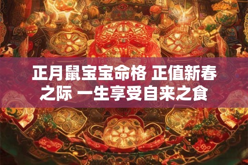 正月鼠宝宝命格 正值新春之际 一生享受自来之食