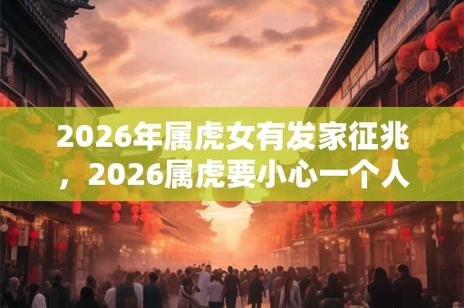 2026年属虎女有发家征兆，2026属虎要小心一个人