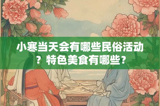 小寒当天会有哪些民俗活动？特色美食有哪些？