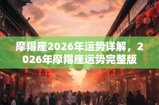 摩羯座2026年运势详解，2026年摩羯座运势完整版