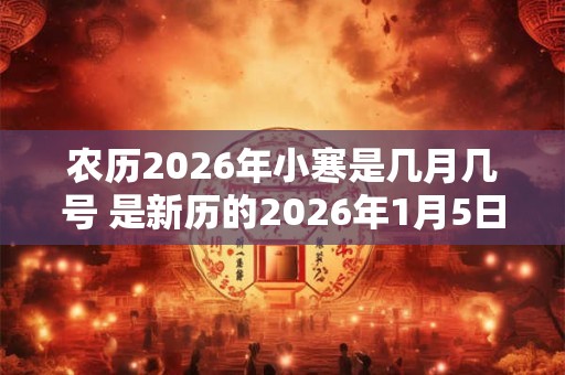农历2026年小寒是几月几号 是新历的2026年1月5日