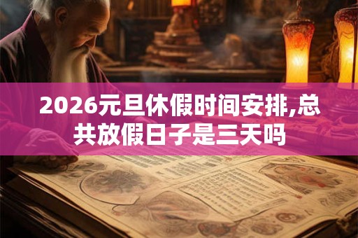 2026元旦休假时间安排,总共放假日子是三天吗
