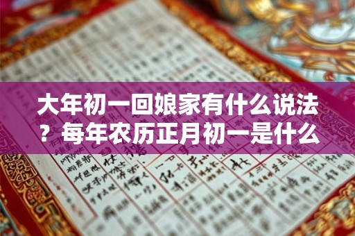 大年初一回娘家有什么说法？每年农历正月初一是什么节日？