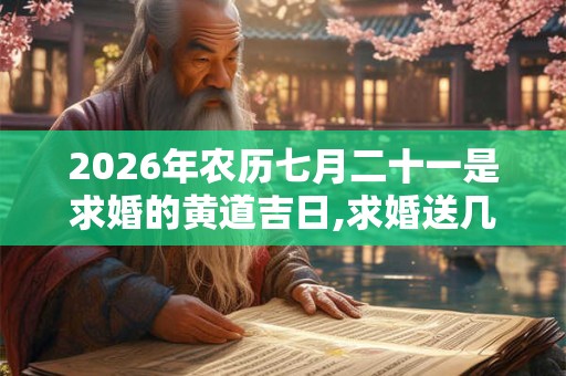 2026年农历七月二十一是求婚的黄道吉日,求婚送几朵花最浪漫? 2026年农历七月二十一是求婚的黄道吉日,求婚送几朵花最浪漫?
